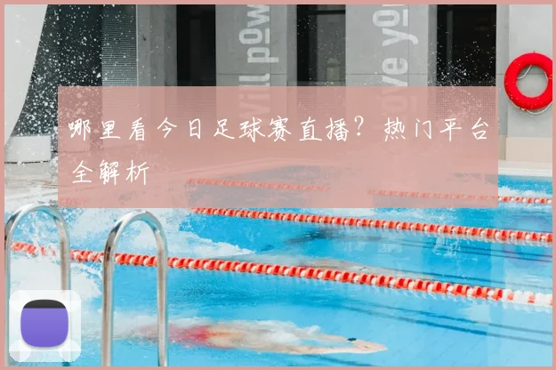 哪里看今日足球赛直播？热门平台全解析