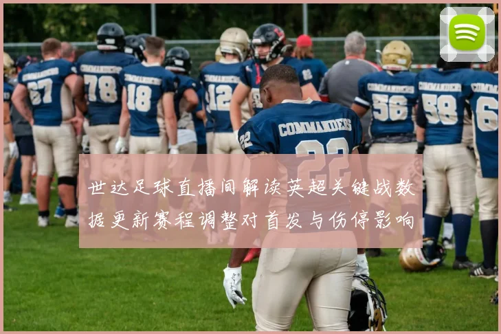 世达足球直播间解读英超关键战数据更新赛程调整对首发与伤停影响