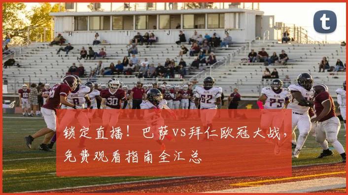 锁定直播！巴萨vs拜仁欧冠大战，免费观看指南全汇总