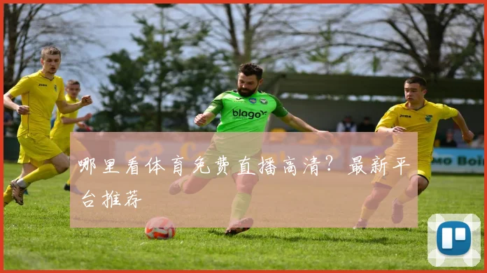 哪里看体育免费直播高清？最新平台推荐