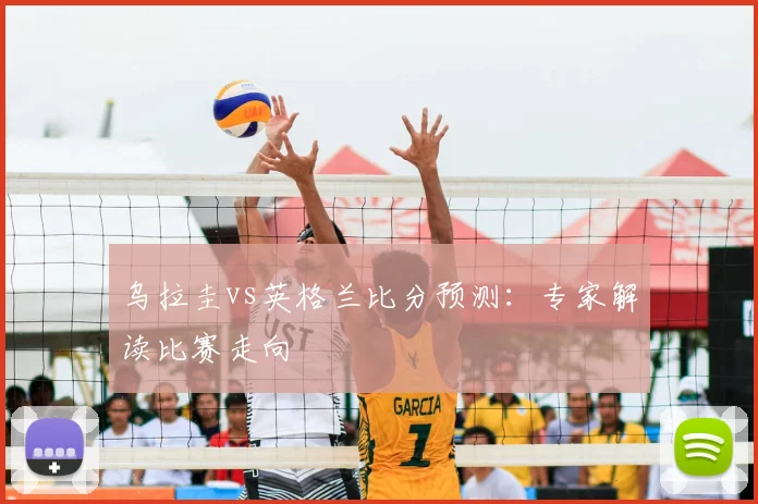 乌拉圭vs英格兰比分预测：专家解读比赛走向