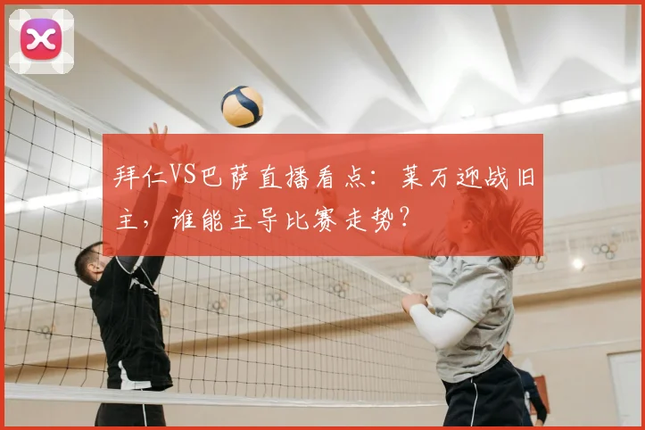 拜仁VS巴萨直播看点：莱万迎战旧主，谁能主导比赛走势？