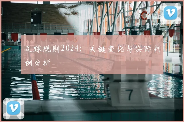足球规则2024：关键变化与实际判例分析