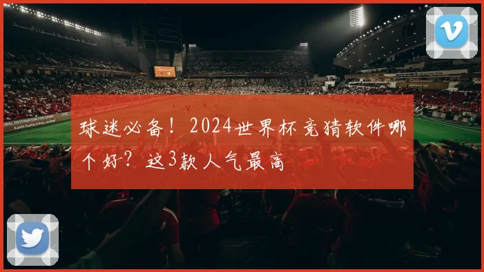 球迷必备！2024世界杯竞猜软件哪个好？这3款人气最高