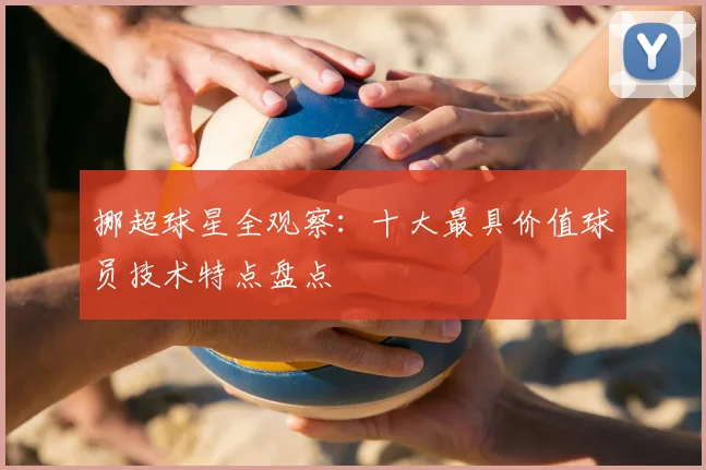 挪超球星全观察：十大最具价值球员技术特点盘点