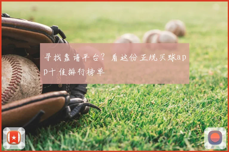 寻找靠谱平台？看这份正规买球app十佳排行榜单