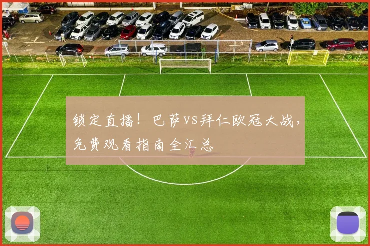锁定直播！巴萨vs拜仁欧冠大战，免费观看指南全汇总