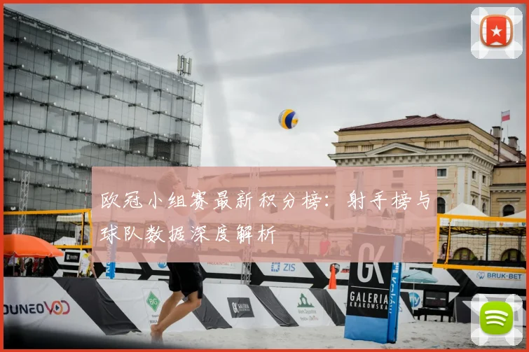 欧冠小组赛最新积分榜：射手榜与球队数据深度解析
