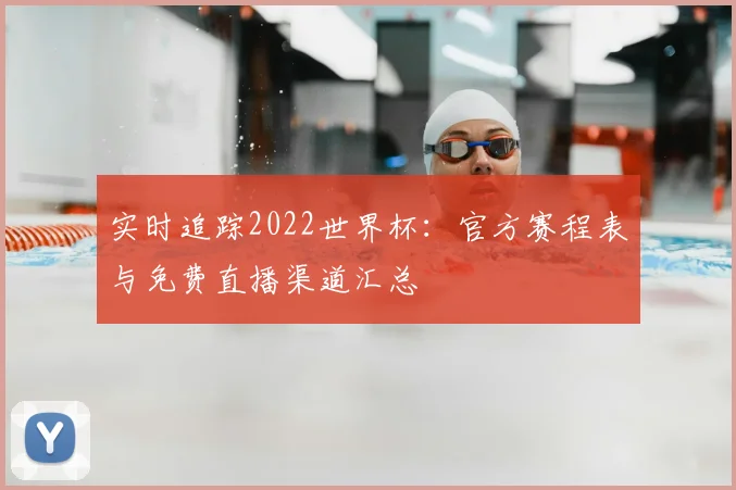 实时追踪2022世界杯：官方赛程表与免费直播渠道汇总