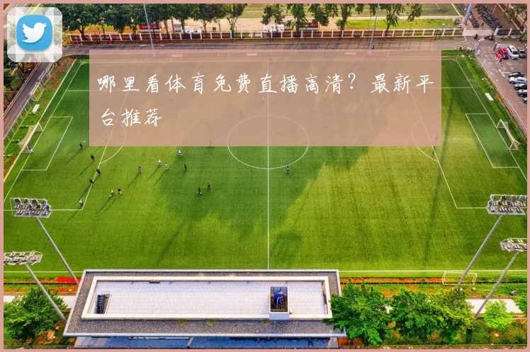 哪里看体育免费直播高清？最新平台推荐