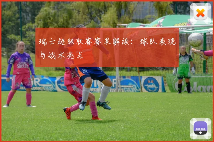 瑞士超级联赛赛果解读：球队表现与战术亮点