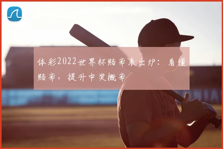 体彩2022世界杯赔率表出炉：看懂赔率，提升中奖概率