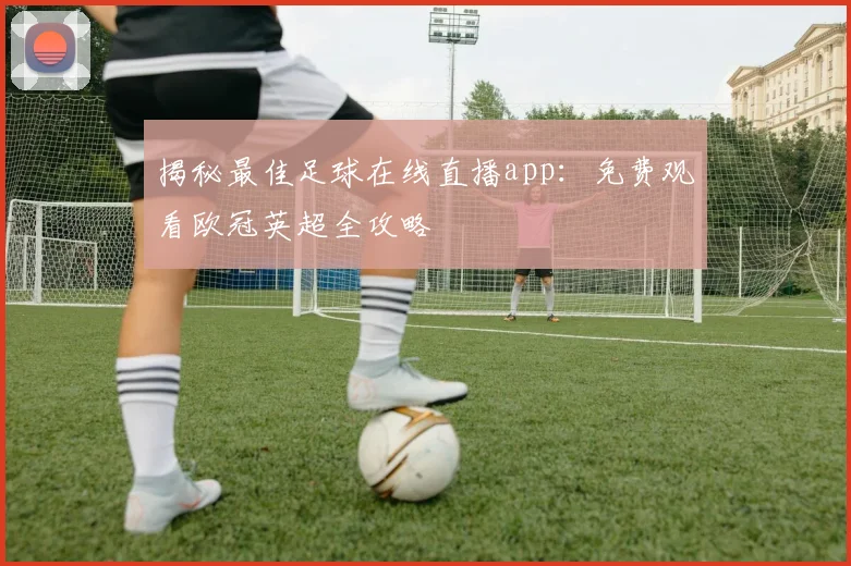 揭秘最佳足球在线直播app：免费观看欧冠英超全攻略
