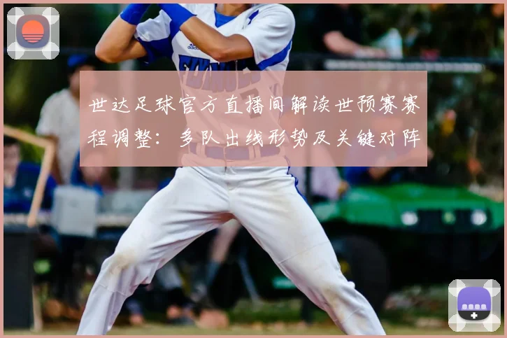 世达足球官方直播间解读世预赛赛程调整：多队出线形势及关键对阵看点